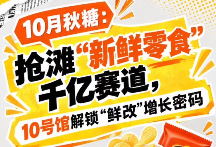 逐鹿“新鲜零食”千亿赛道，10月秋糖展10号馆中华厅揭秘“鲜改”增长密码